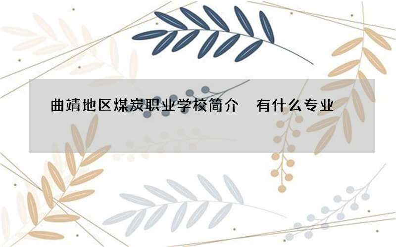 曲靖地区煤炭职业学校简介 有什么专业